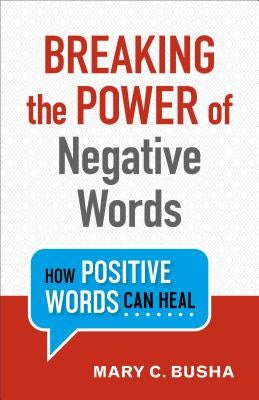 Breaking the Power of Negative Words: How Positive Words Can Heal by Busha, Mary C.