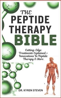 The Peptide Therapy Bible: Cutting-Edge Treatments Explained + Innovations In Peptide Therapy & More by Steven, Kyren