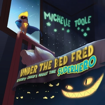 Under the Bed Fred: Every Child's Night Time SUPERHERO by Toole, Michelle