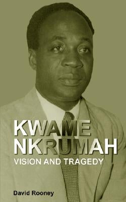 Kwame Nkrumah. Vision and Tragedy by Rooney, David