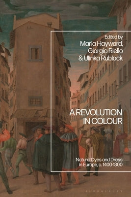 A Revolution in Colour: Natural Dyes and Dress in Europe, C. 1400-1800 by Riello, Giorgio