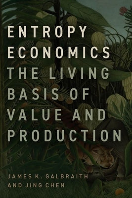 Entropy Economics: The Living Basis of Value and Production by Galbraith, James K.