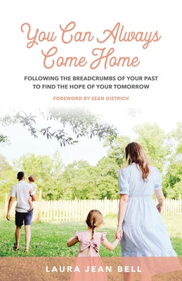 You Can Always Come Home: Following the Breadcrumbs of Your Past to Find the Hope for Your Tomorrow by Bell, Laura Jean