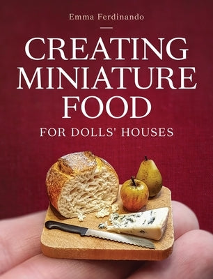 Creating Miniature Food for Dolls' Houses by Ferdinando, Emma