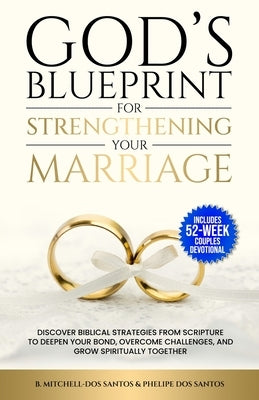 God's Blueprint For Strengthening Your Marriage: Discover Biblical Strategies From Scripture to Deepen Your Bond, Overcome Challenges, and Grow Spirit by Mitchell-Dos Santos, B.