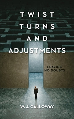 Twist Turns and Adjustments: Leaving No Doubts by Calloway, W. J.