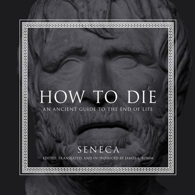 How to Die Lib/E: An Ancient Guide to the End of Life by Seneca
