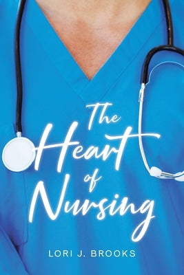 The Heart of Nursing by Brooks, Lori J.