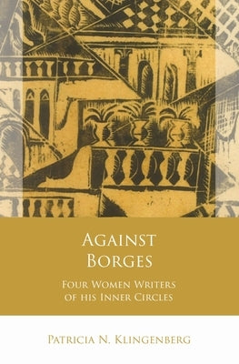 Against Borges: Four Women Writers of His Inner Circles by Klingenberg, Patricia N.