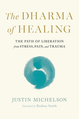The Dharma of Healing: The Path of Liberation from Stress, Pain, and Trauma by Michelson, Justin