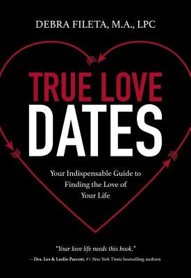 True Love Dates: Your Indispensable Guide to Finding the Love of Your Life by Fileta, Debra K.