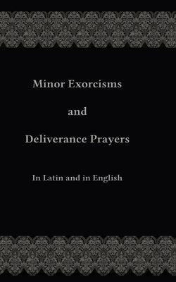 Minor Exorcisms and Deliverance Prayers: In Latin and English by Ripperger, Chad
