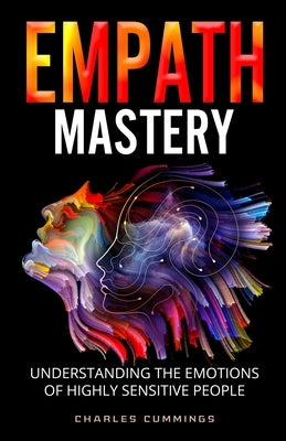 Empath Mastery: Understanding the Emotions of Highly Sensitive People by Cummings, Charles