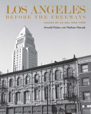 Los Angeles Before the Freeways: Images of an Era 1850-1950 by Hylen, Arnold