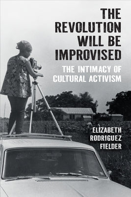 The Revolution Will Be Improvised: The Intimacy of Cultural Activism by Rodriguez Fielder, Elizabeth