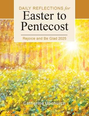 Rejoice and Be Glad 2025: Daily Reflections for Easter to Pentecost by Upchurch, Catherine