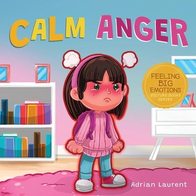 Calm Anger: A Colorful Kids Picture Book for Temper Tantrums, Anger Management and Angry Children Age 2 to 6, 3 to 5 by Laurent, Adrian