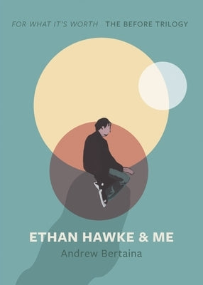 Ethan Hawke & Me: The Before Trilogy by Bertaina, Andrew
