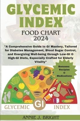 Glycemic Index Food Chart 2024: "A Comprehensive Guide to GI Mastery, Tailored for Diabetes Management, Blood Sugar Control, and Energizing Well-being by Bright, Annie J.
