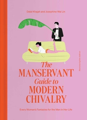 The Manservant Guide to Modern Chivalry: Every Woman's Fantasies for the Men in Her Life by Khajah, Dalal