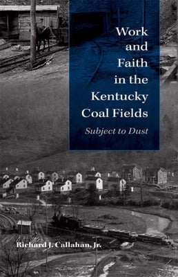 Work and Faith in the Kentucky Coal Fields: Subject to Dust by Callahan, Richard J.