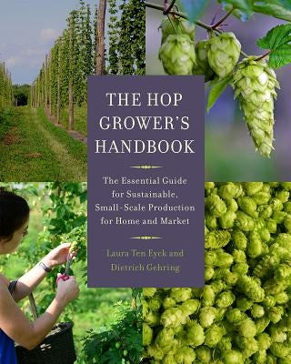 The Hop Grower's Handbook: The Essential Guide for Sustainable, Small-Scale Production for Home and Market by Ten Eyck, Laura