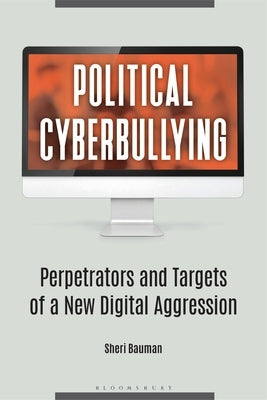 Political Cyberbullying: Perpetrators and Targets of a New Digital Aggression by Bauman, Sheri