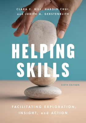 Helping Skills: Facilitating Exploration, Insight, and Action by Hill, Clara E.