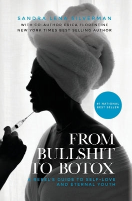 From Bullshit to Botox: A Rebel's Guide to Self-Love and Eternal Youth by Silverman, Sandra Lena