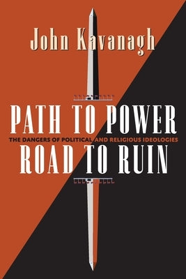 Path to Power, Road to Ruin: The Dangers of Political and Religious Ideologies by Kavanagh, John J.