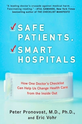 Safe Patients, Smart Hospitals: How One Doctor's Checklist Can Help Us Change Health Care from the Inside Out by Pronovost, Peter