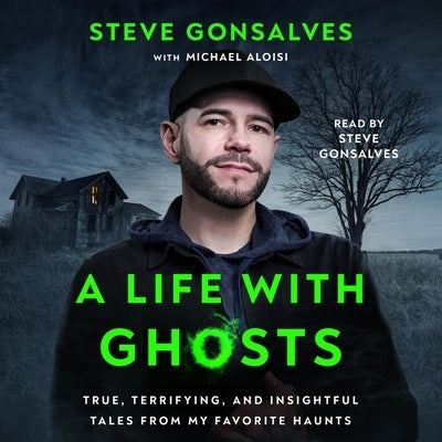A Life with Ghosts: True, Terrifying, and Insightful Tales from My Favorite Haunts by Gonsalves, Steve