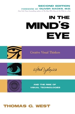 In the Mind's Eye: Visual Thinkers, Gifted People with Dyslexia and Other Learning Difficulties, Computer Images and the Ironies of Creat by West, Thomas G.