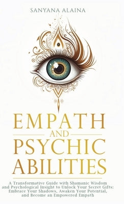 Empath and Psychic Abilities: A Transformative Guide with Shamanic Wisdom and Psychological Insight to Unlock Your Secret Gifts: Embrace Your Shadow by Alaina, Sanyana