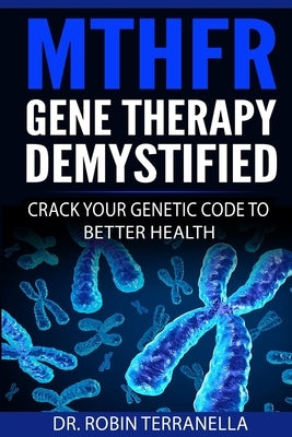 MTHFR Gene Therapy Demystified: Crack Your Genetic Code to Better Health by Terranella, Robin