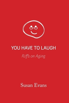 You Have to Laugh: Riffs on Aging by Evans, Susan