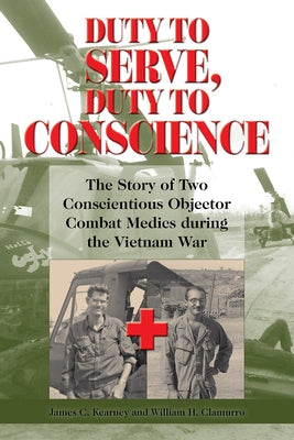 Duty to Serve, Duty to Conscience: The Story of Two Conscientious Objector Combat Medics During the Vietnam War Volume 21 by Kearney, James C.