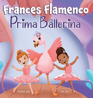 Frances Flamenco Prima Ballerina: Un libro ilustrado para ni?os sobre la danza, la amistad y la bondad para ni?os de 4 a 8 a?os by Lee, Dottie