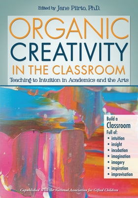 Organic Creativity in the Classroom: Teaching to Intuition in Academics and the Arts by Piirto, Jane