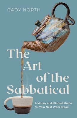 The Art of the Sabbatical: A Money and Mindset Guide for Your Next Work Break by North, Cady