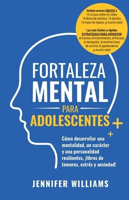 Fortaleza mental para adolescentes: ?C?mo desarrollar una mentalidad, un car?cter y una personalidad resilientes libre de temores, estr?s y ansiedad! by Williams, Jennifer