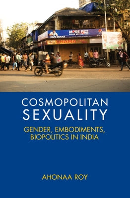 Cosmopolitan Sexuality: Gender, Embodiments, Biopolitics in India by Roy, Ahonaa
