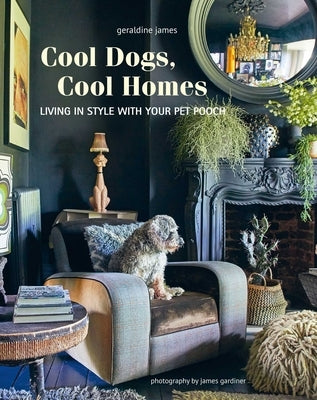 Cool Dogs, Cool Homes: Living in Style with Your Pet Pooch by James, Geraldine