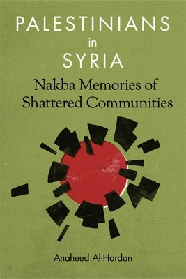 Palestinians in Syria: Nakba Memories of Shattered Communities by Al-Hardan, Anaheed