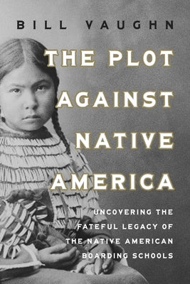 The Plot Against Native America: The Fateful Story of Native Boarding Schools and the Theft of Tribal Lands by Vaughn, Bill