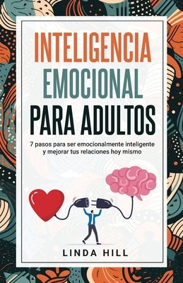 Inteligencia Emocional Para Adultos: 7 pasos para ser emocionalmente inteligente y mejorar tus relaciones hoy mismo (Mental Wellness n° 11) (Spanish E by Hill, Linda