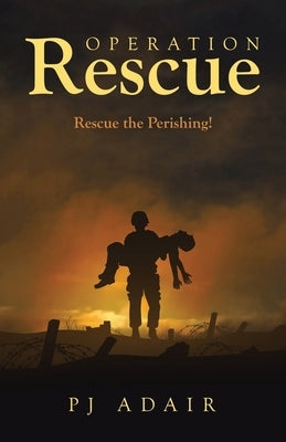 Operation Rescue: Rescue the Perishing! by Adair, Pj