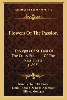 Flowers Of The Passion: Thoughts Of St. Paul Of The Cross, Founder Of The Passionists (1893) by Saint Paolo Della Croce