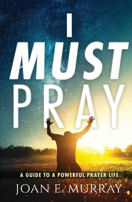 I Must Pray: A Guide To A Powerful Prayer Life by Murray, Joan E.