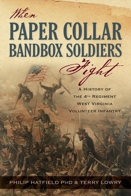 When Paper Collar Bandbox Soldiers Fight: A History of the 4th West Virginia Volunteer Infantry 1861-1865 by Hatfield, Philip